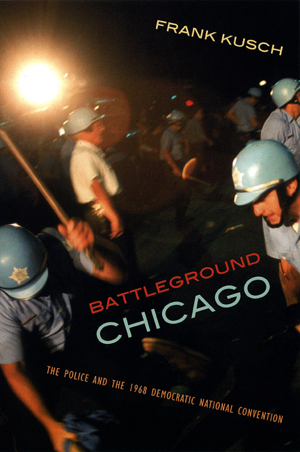 Battleground Chicago: The Police and the 1968 Democratic National Convention Frank Kusch