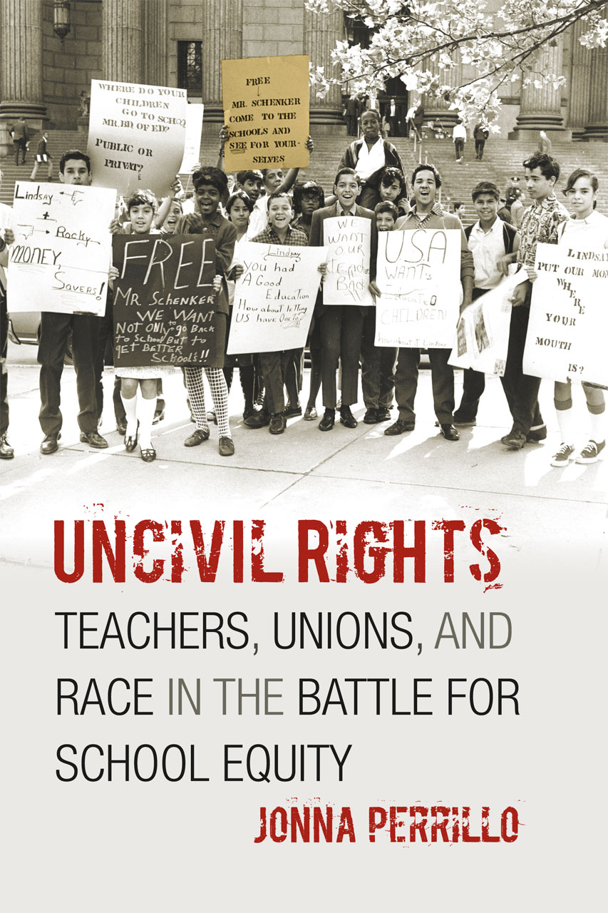Uncivil Rights: Teachers, Unions, and Race in the Battle for School Equity Jonna Perrillo