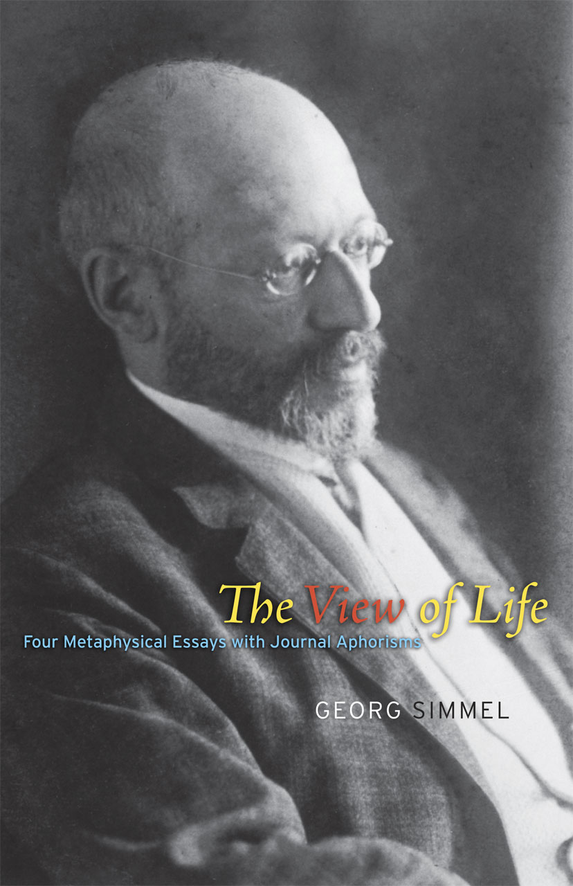 The View of Life: Four Metaphysical Essays with Journal Aphorisms Georg Simmel, John A. Y. Andrews, Donald N. Levine and Daniel Silver