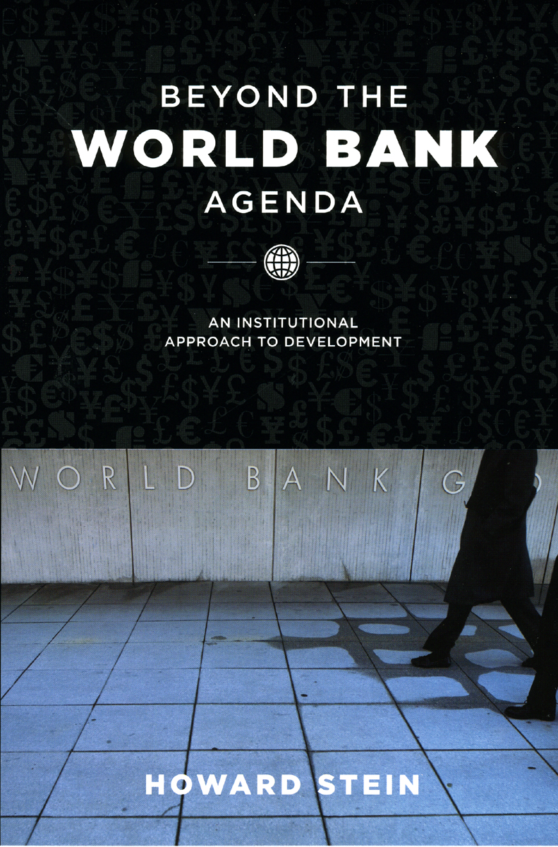 Beyond the World Bank Agenda: An Institutional Approach to Development Howard Stein
