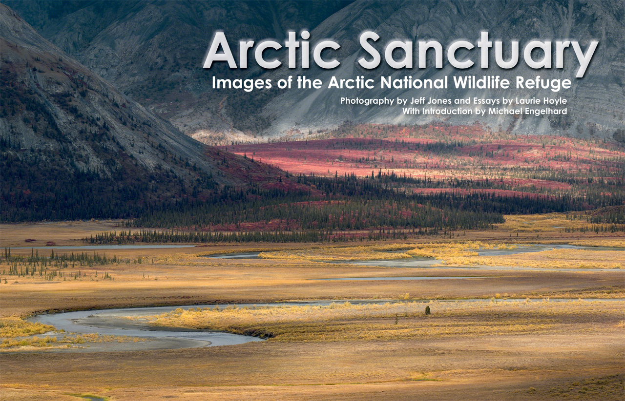 Arctic Sanctuary: Images of the Arctic National Wildlife Refuge Laurie Hoyle and Jeff Jones