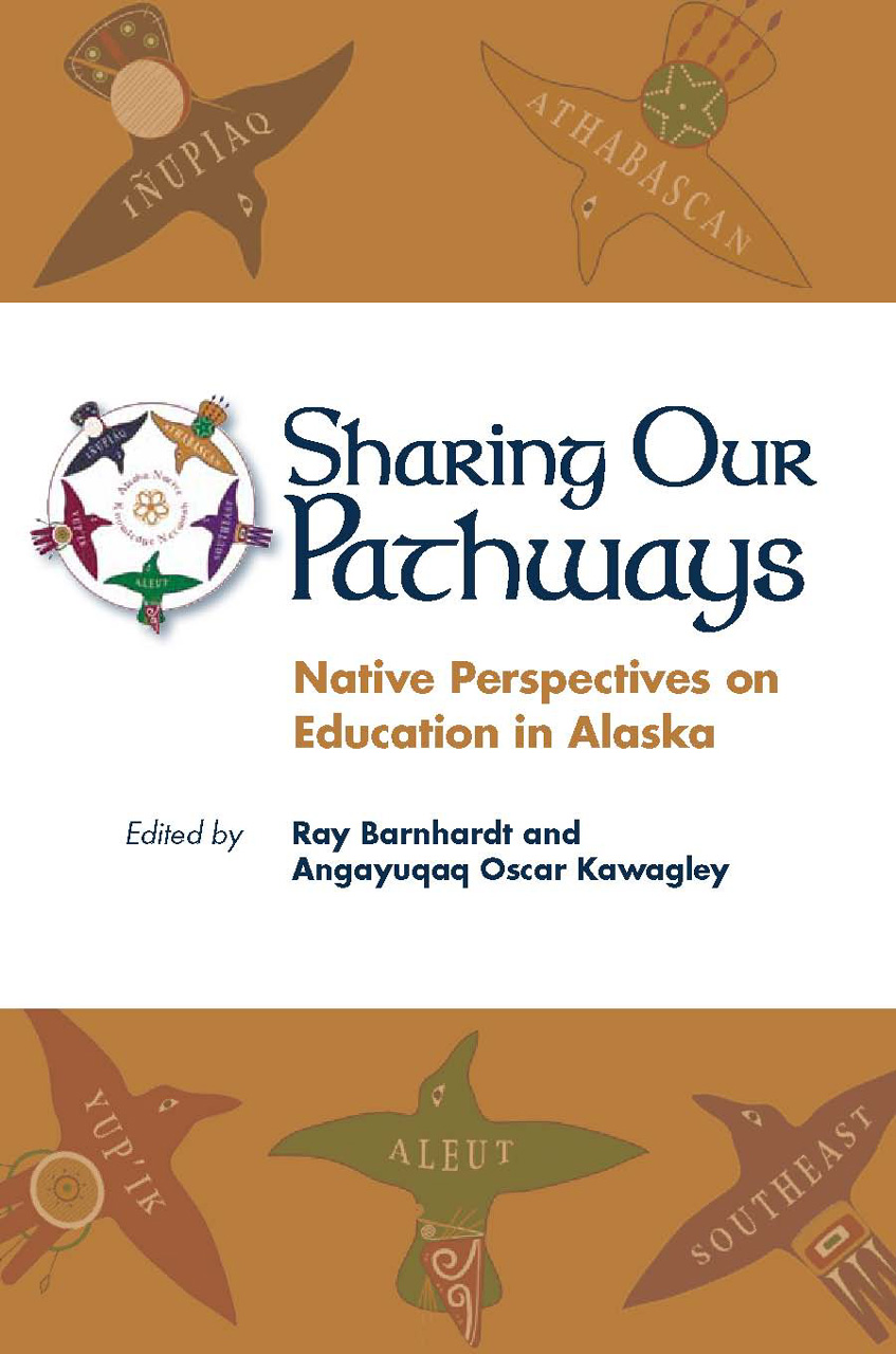 Sharing Our Pathways: Native Perspectives on Education in Alaska Ray Barnhardt and Angayuqaq Oscar Kawagley