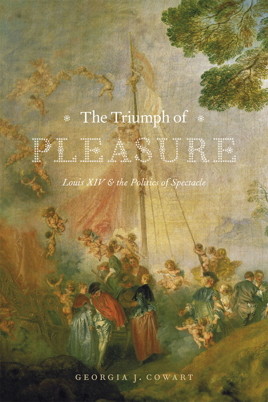 The Triumph of Pleasure: Louis XIV and the Politics of Spectacle