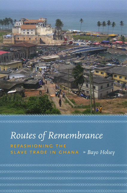 Routes of Remembrance: Refashioning the Slave Trade in Ghana, Holsey