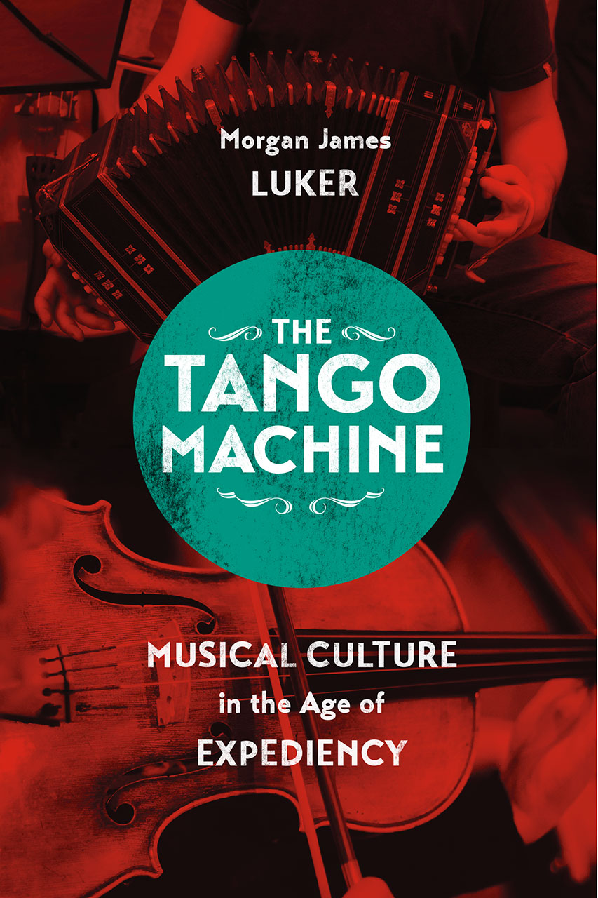 The Tango Machine Musical Culture In The Age Of Expediency Luker