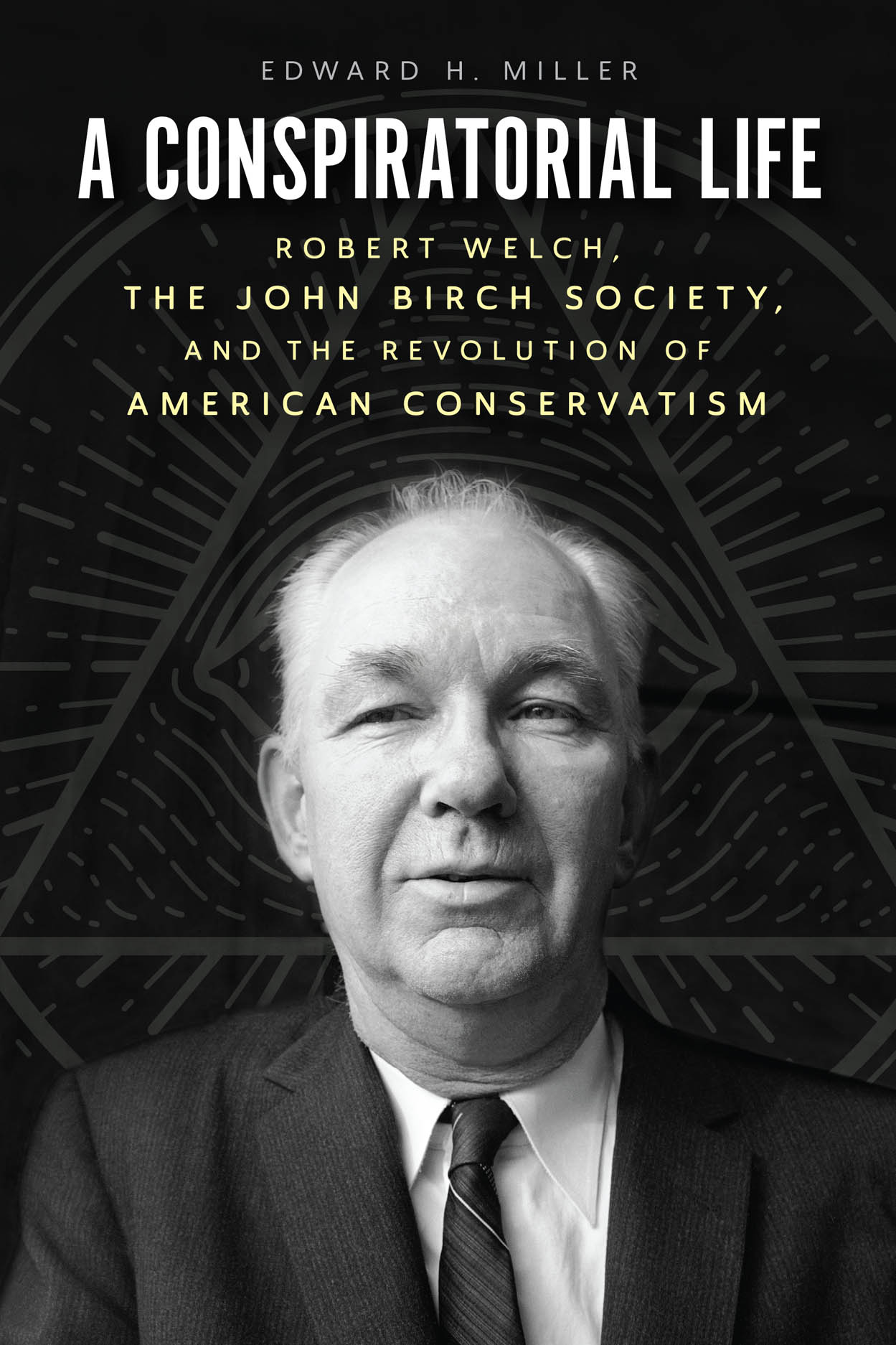 A Conspiratorial Life: Robert Welch, the John Birch Society, and the