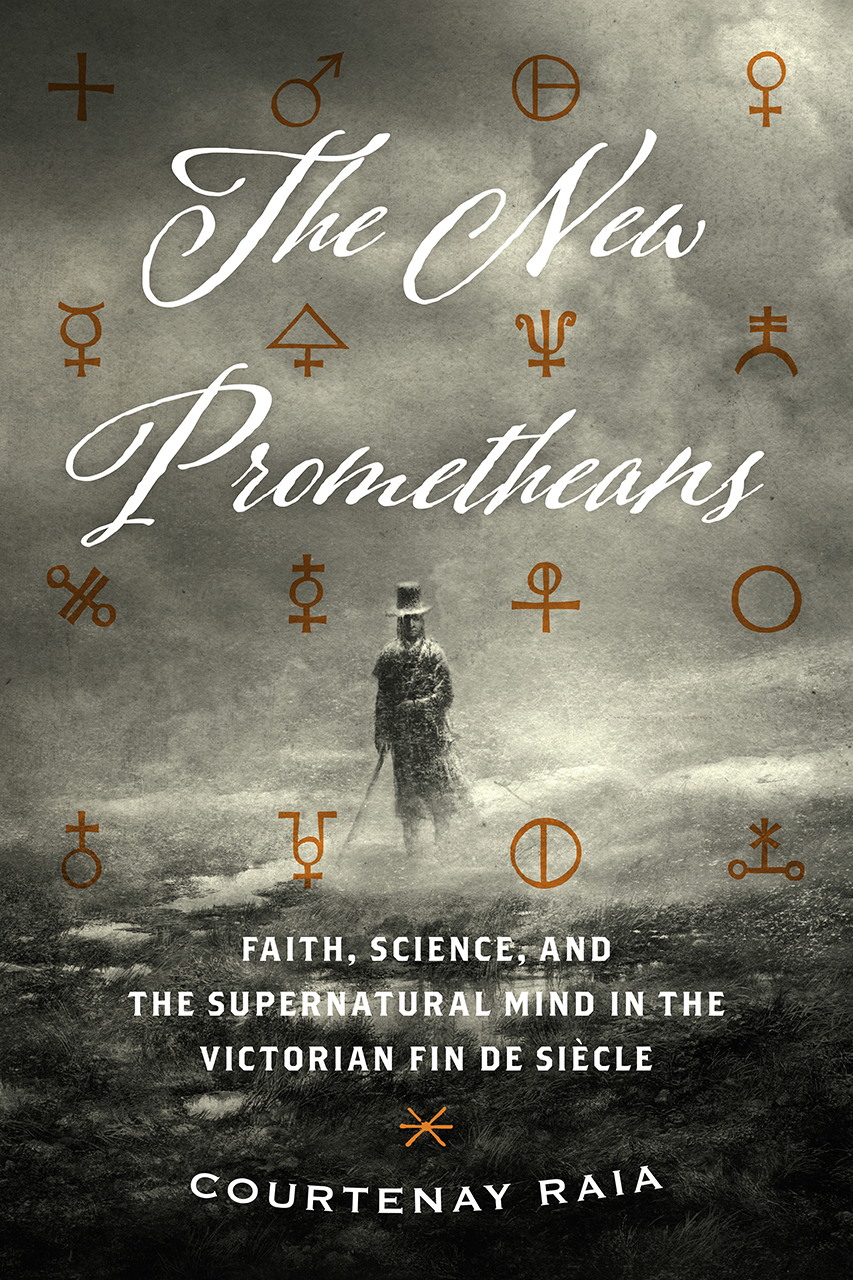 The New Prometheans Faith Science And The Supernatural Mind In The Victorian Fin De Siecle Raia
