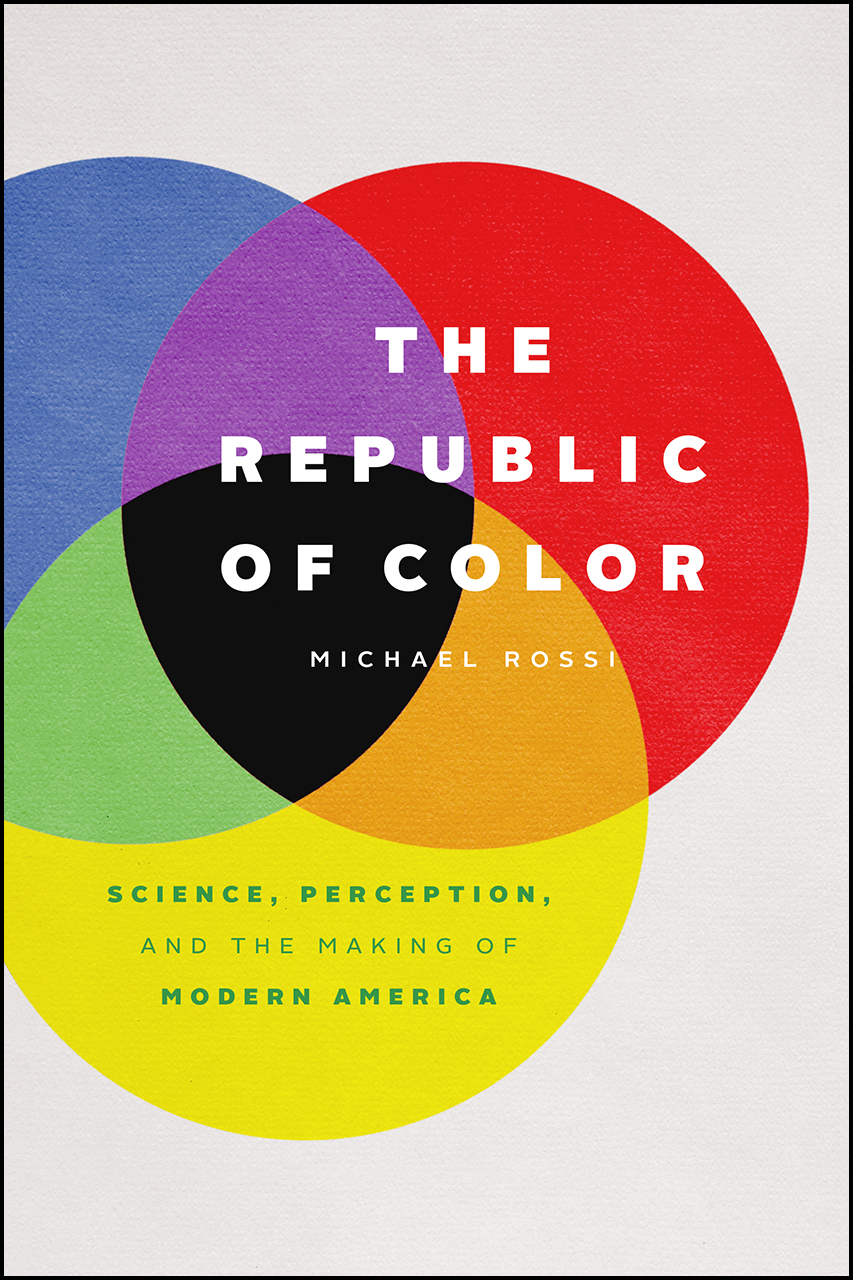 The Republic of Color: Science, Perception, and the Making of Modern  America, Rossi