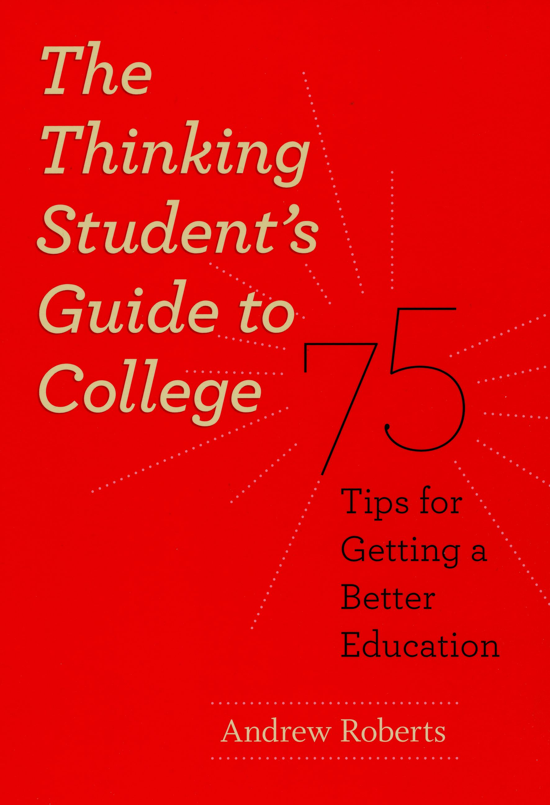 The Thinking Student's Guide to College: 75 Tips for 