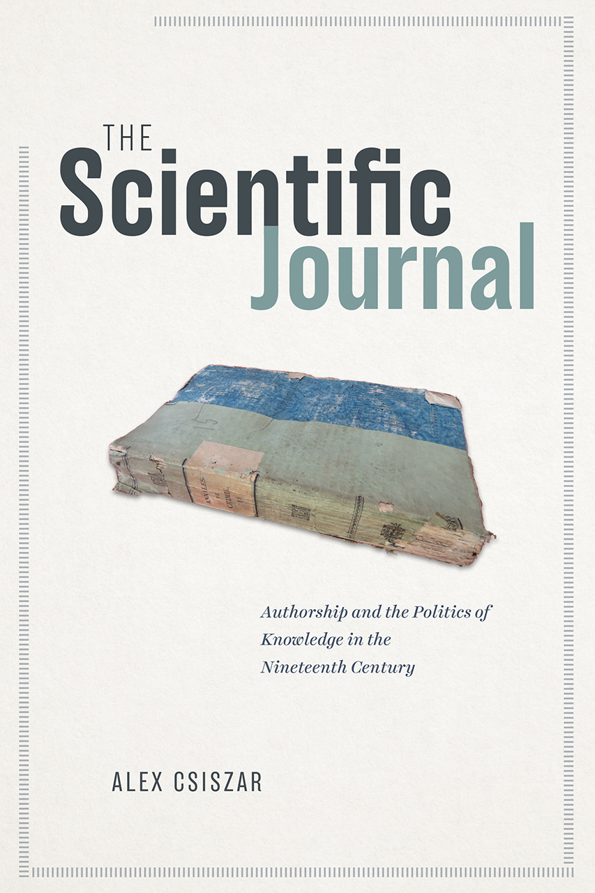 The Scientific Journal: Authorship and the Politics of Knowledge in the Nineteenth Century, Csiszar