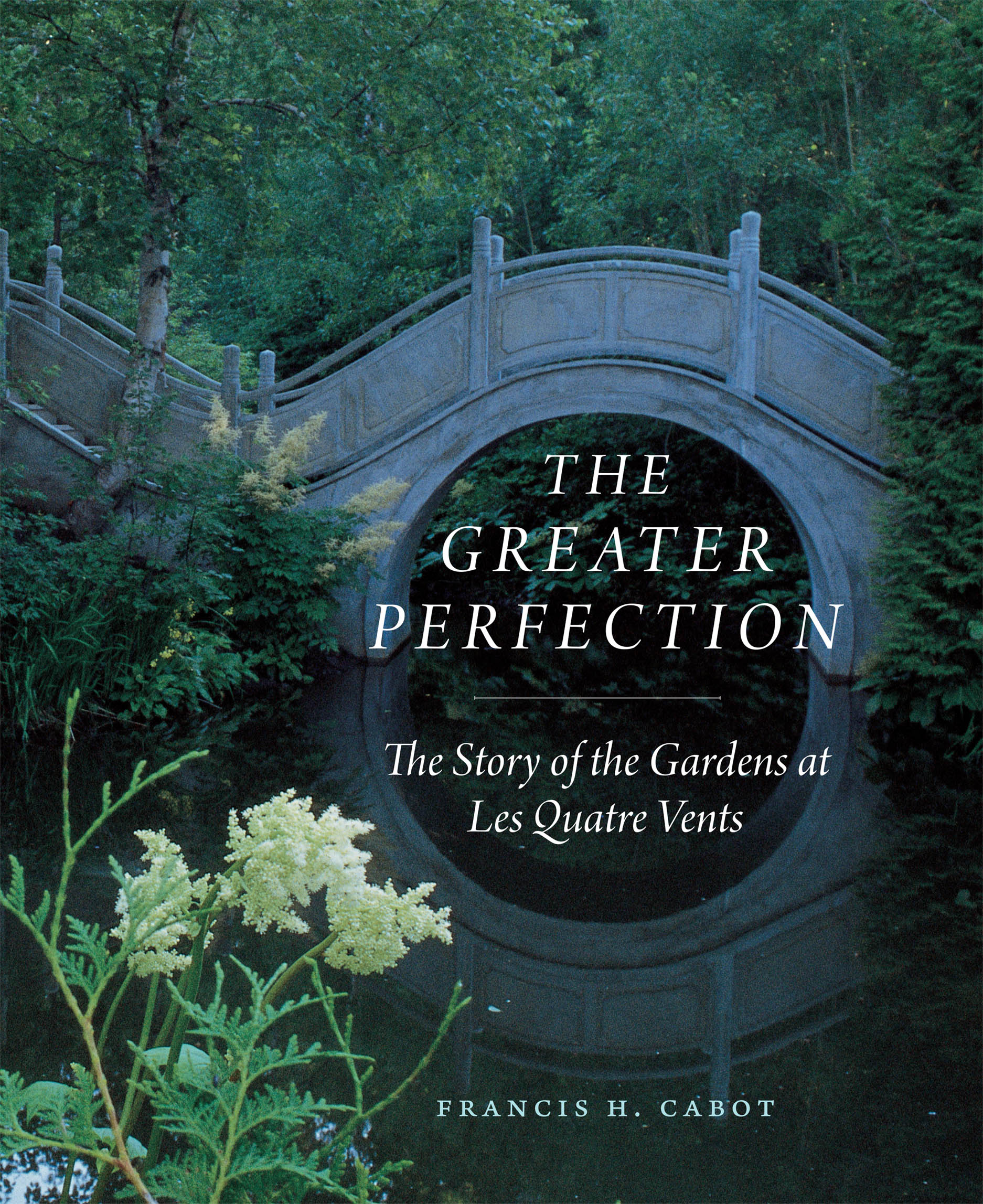 The Greater Perfection The Story of the Gardens at Les Quatre Vents