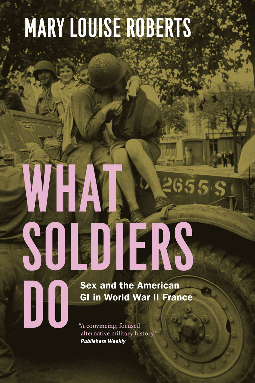 What Soldiers Do Sex and the American GI in World War II France, Roberts image