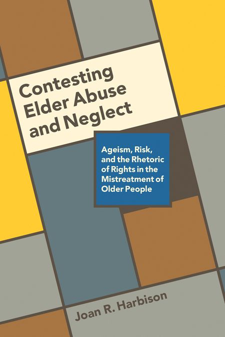 Contesting Elder Abuse and Neglect: Ageism, Risk, and the Rhetoric of ...