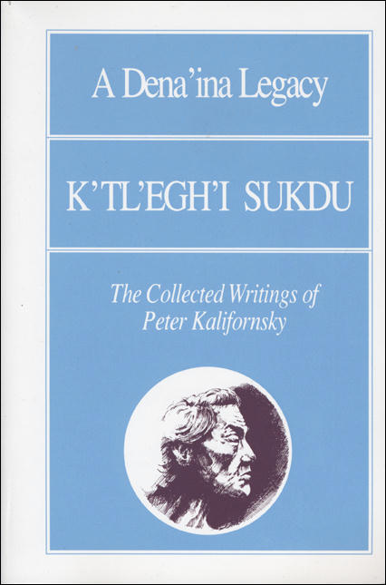 A Dena Ina Legacy K Tl Egh I Sukdu The Collected Writings Of Peter Kalifornsky Kalifornsky