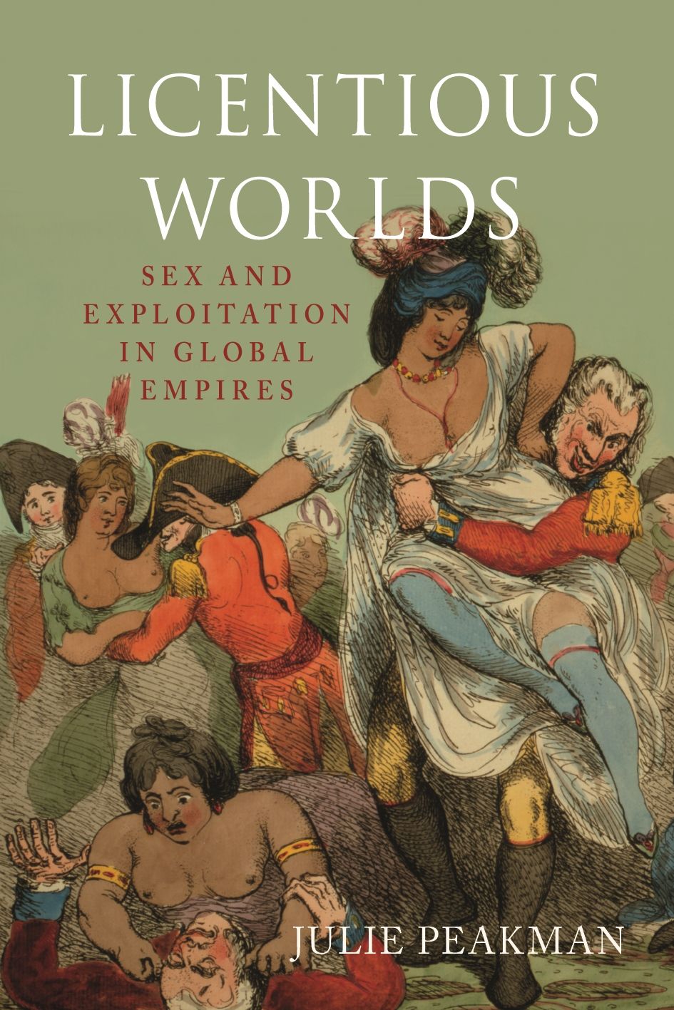 Licentious Worlds: Sex and Exploitation in Global Empires, Peakman