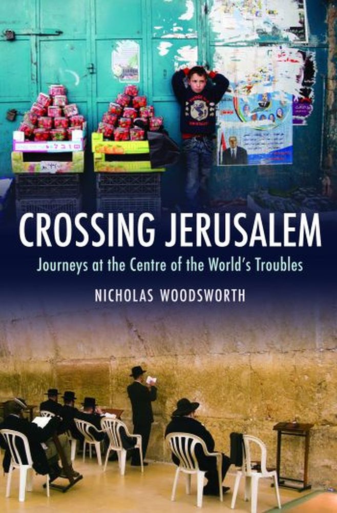 Crossing Jerusalem: Journeys at the Centre of the World’s Trouble ...