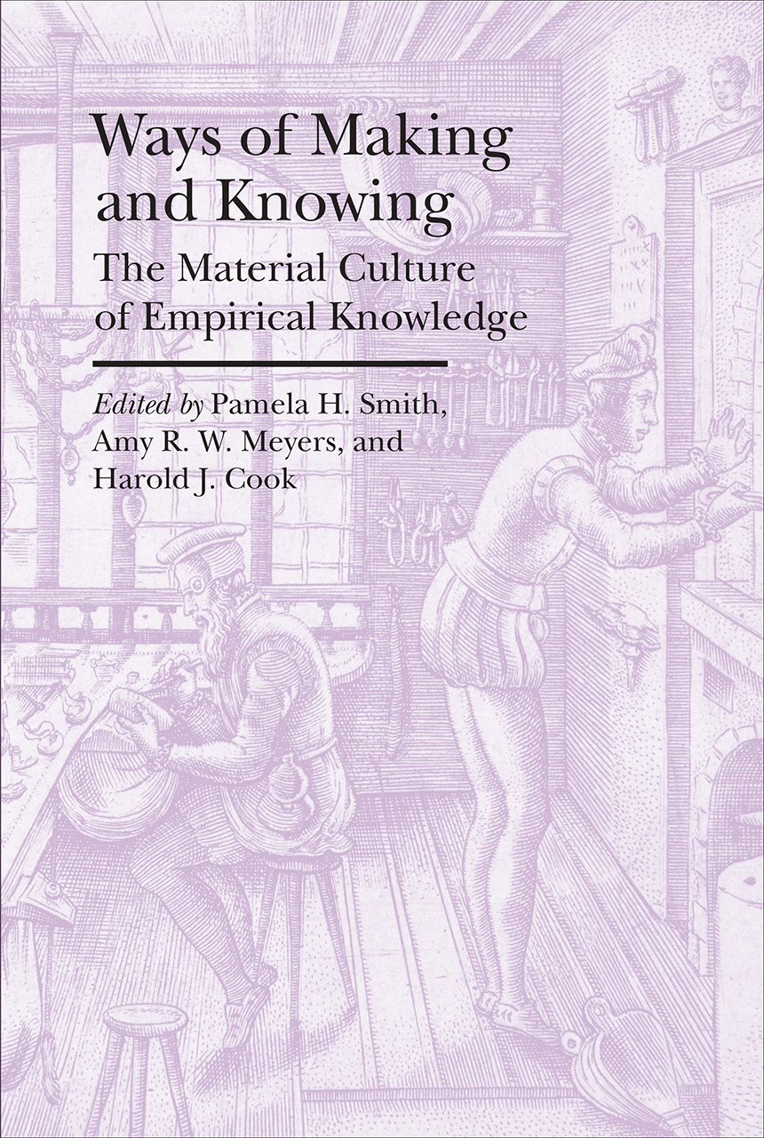 Ways Of Making And Knowing The Material Culture Of Empirical Knowledge Smith Meyers Cook